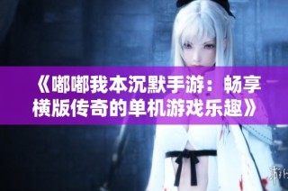 《嘟嘟我本沉默手游：畅享横版传奇的单机游戏乐趣》