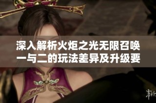 深入解析火炬之光无限召唤一与二的玩法差异及升级要点
