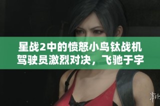 星战2中的愤怒小鸟钛战机驾驶员激烈对决，飞驰于宇宙之中