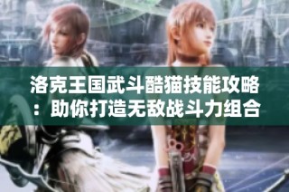 洛克王国武斗酷猫技能攻略：助你打造无敌战斗力组合