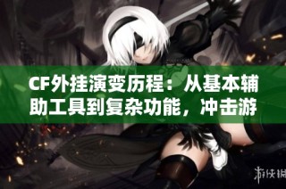 CF外挂演变历程：从基本辅助工具到复杂功能，冲击游戏公正性