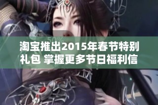 淘宝推出2015年春节特别礼包 掌握更多节日福利信息