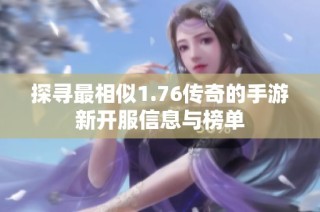 探寻最相似1.76传奇的手游新开服信息与榜单