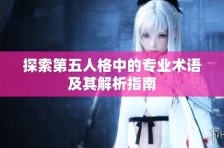 探索第五人格中的专业术语及其解析指南