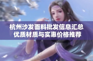 杭州沙发面料批发信息汇总 优质材质与实惠价格推荐