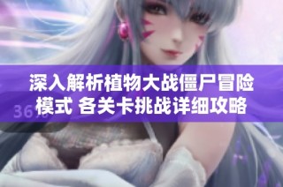 深入解析植物大战僵尸冒险模式 各关卡挑战详细攻略