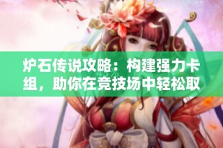 炉石传说攻略：构建强力卡组，助你在竞技场中轻松取胜！