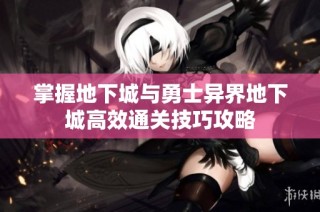 掌握地下城与勇士异界地下城高效通关技巧攻略