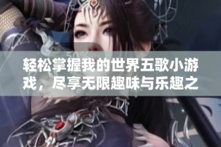 轻松掌握我的世界五歌小游戏，尽享无限趣味与乐趣之旅