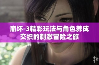 崩坏-3精彩玩法与角色养成交织的刺激冒险之旅
