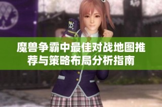 魔兽争霸中最佳对战地图推荐与策略布局分析指南