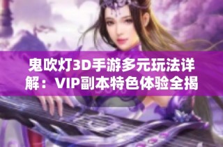 鬼吹灯3D手游多元玩法详解：VIP副本特色体验全揭晓