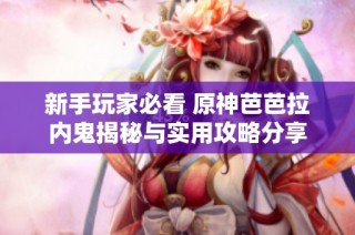新手玩家必看 原神芭芭拉内鬼揭秘与实用攻略分享