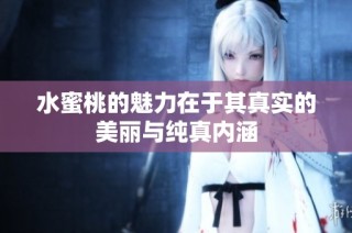 水蜜桃的魅力在于其真实的美丽与纯真内涵