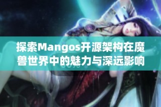探索Mangos开源架构在魔兽世界中的魅力与深远影响