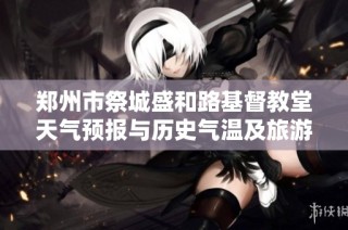 郑州市祭城盛和路基督教堂天气预报与历史气温及旅游指数分析