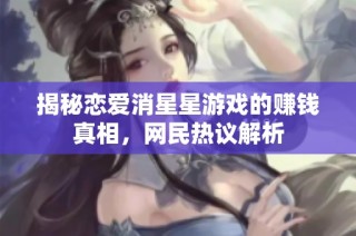 揭秘恋爱消星星游戏的赚钱真相，网民热议解析