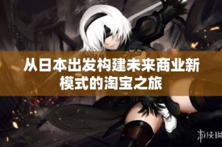 从日本出发构建未来商业新模式的淘宝之旅
