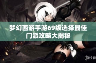 梦幻西游手游69级选择最佳门派攻略大揭秘