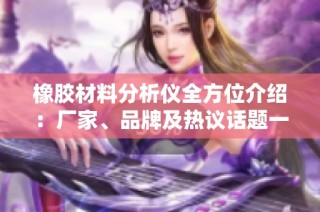 橡胶材料分析仪全方位介绍：厂家、品牌及热议话题一览