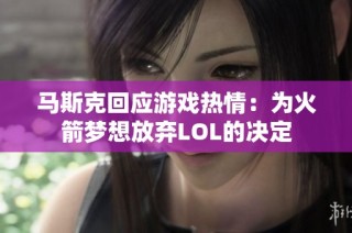 马斯克回应游戏热情：为火箭梦想放弃LOL的决定