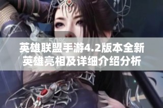 英雄联盟手游4.2版本全新英雄亮相及详细介绍分析