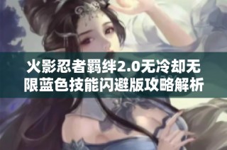 火影忍者羁绊2.0无冷却无限蓝色技能闪避版攻略解析