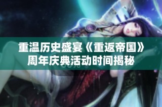 重温历史盛宴《重返帝国》周年庆典活动时间揭秘