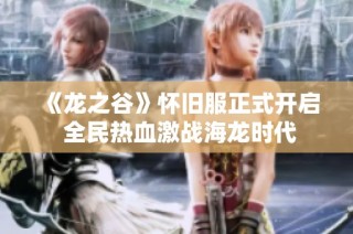 《龙之谷》怀旧服正式开启 全民热血激战海龙时代