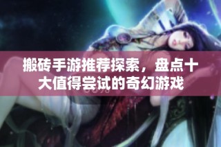 搬砖手游推荐探索，盘点十大值得尝试的奇幻游戏