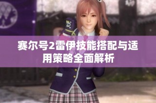 赛尔号2雷伊技能搭配与适用策略全面解析
