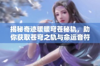 揭秘奇迹暖暖穹苍秘轨，助你获取苍穹之轨与命运音符的丰厚奖励