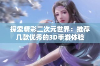 探索精彩二次元世界：推荐几款优秀的3D手游体验