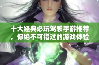 十大经典必玩驾驶手游推荐，你绝不可错过的游戏体验