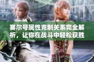 赛尔号属性克制关系完全解析，让你在战斗中轻松获胜