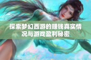 探索梦幻西游的赚钱真实情况与游戏盈利秘密