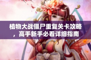 植物大战僵尸重复关卡攻略，高手新手必看详细指南