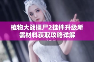 植物大战僵尸2挂件升级所需材料获取攻略详解
