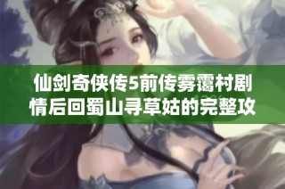 仙剑奇侠传5前传雾霭村剧情后回蜀山寻草姑的完整攻略与任务解析