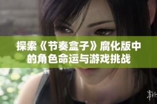 探索《节奏盒子》腐化版中的角色命运与游戏挑战