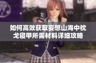 如何高效获取妄想山海中枕戈寝甲所需材料详细攻略
