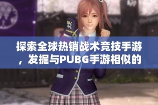 探索全球热销战术竞技手游，发掘与PUBG手游相似的精品之作