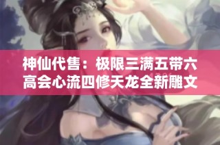 神仙代售：极限三满五带六高会心流四修天龙全新雕文大更新