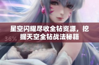 星空闪耀尽收全钻资源，挖掘天空全钻战法秘籍