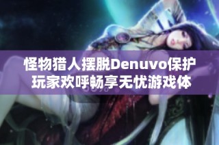 怪物猎人摆脱Denuvo保护 玩家欢呼畅享无忧游戏体验