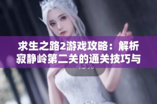 求生之路2游戏攻略：解析寂静岭第二关的通关技巧与战术要点
