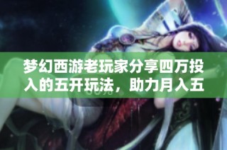 梦幻西游老玩家分享四万投入的五开玩法，助力月入五千秘诀揭秘