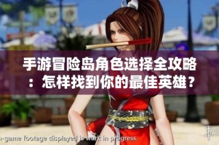 手游冒险岛角色选择全攻略：怎样找到你的最佳英雄？