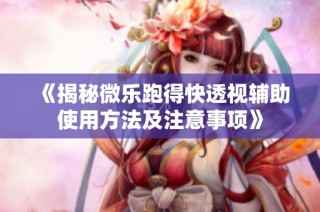 《揭秘微乐跑得快透视辅助使用方法及注意事项》