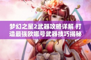 梦幻之星2武器攻略详解 打造最强欧娜号武器技巧揭秘